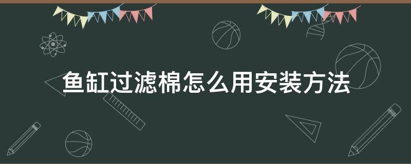 鱼缸过滤棉怎么用安装方法 鱼缸过滤棉如何安装