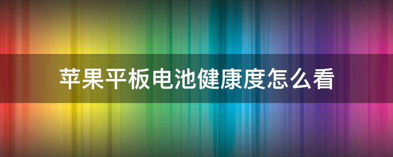 苹果平板电池健康度怎么看 苹果平板电池健康度剩余多少怎么看