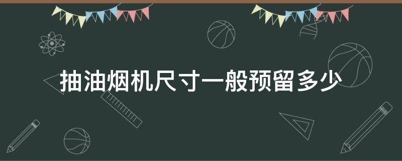 抽油烟机尺寸一般预留多少（抽油烟机尺寸安装尺寸）