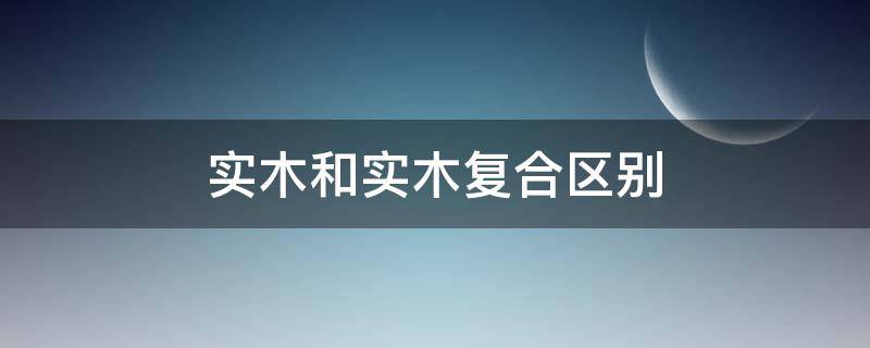 实木和实木复合区别（实木门和实木复合门的区别）