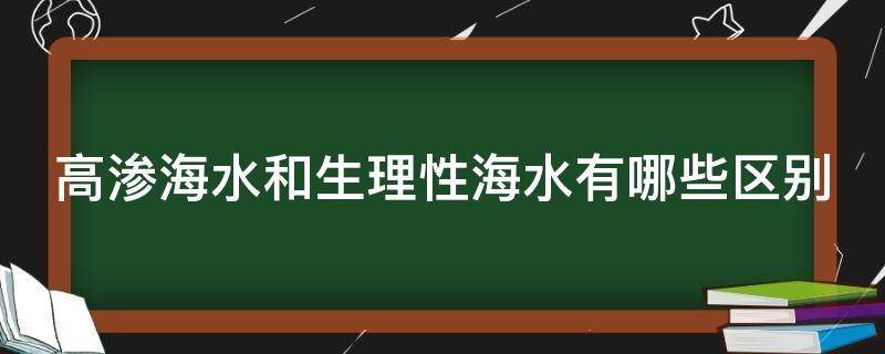 高渗海水和生理性海水有哪些区别（高渗海水和生理性海水哪个好）