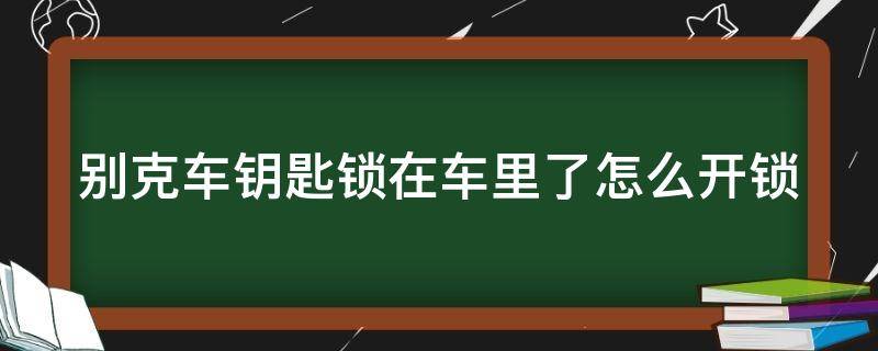 别克车钥匙锁在车里了怎么开锁 别克车钥匙怎么换电池