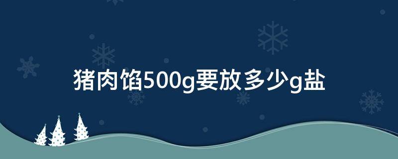 猪肉馅500g要放多少g盐 猪肉馅一斤肉放多少盐