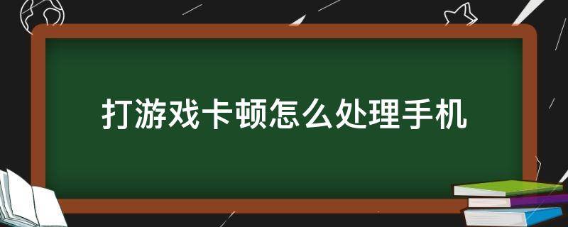 打游戏卡顿怎么处理手机 苹果打游戏卡顿怎么处理手机