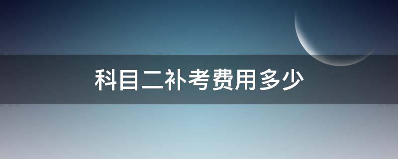 科目二补考费用多少（科目二补考费用多少钱2020）