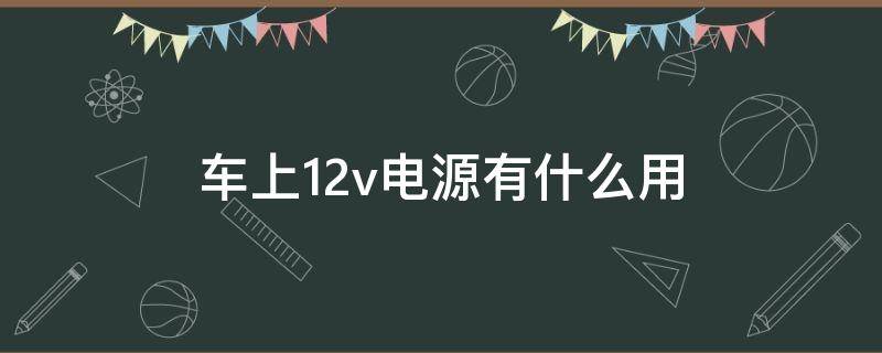 车上12v电源有什么用 车用电源为什么是12v