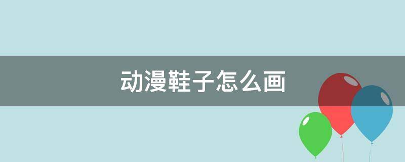 动漫鞋子怎么画 动漫鞋子怎么画侧面