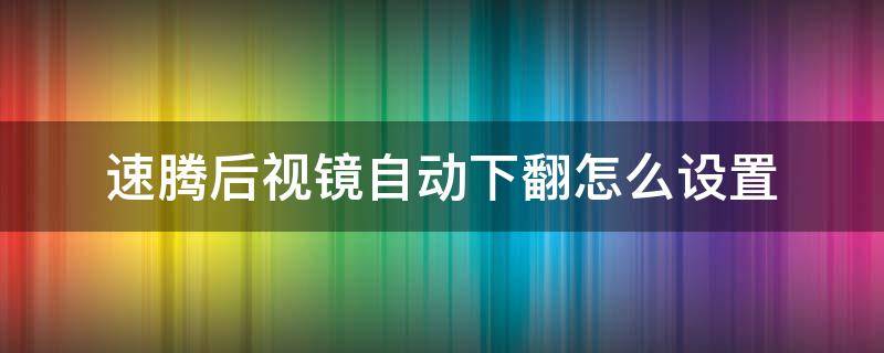 速腾后视镜自动下翻怎么设置 速腾后视镜自动下翻怎么调