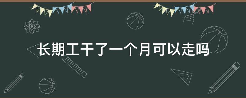 长期工干了一个月可以走吗（长期工干了半个月想走有工资吗）