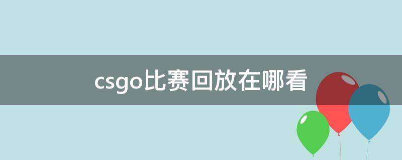 csgo比赛回放在哪看 csgo比赛回放怎么看