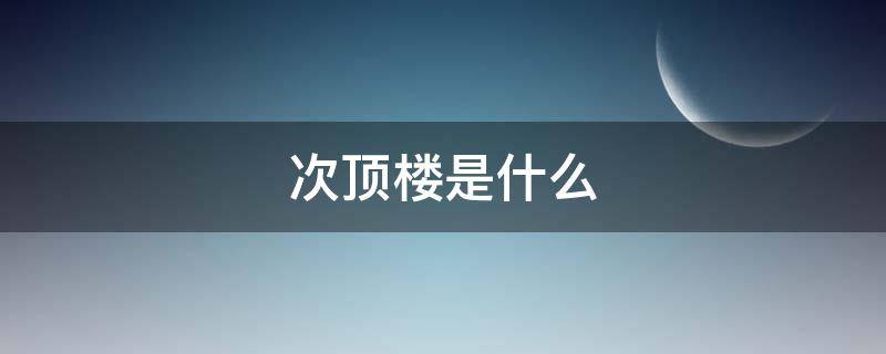 次顶楼是什么（次顶楼是什么楼层）