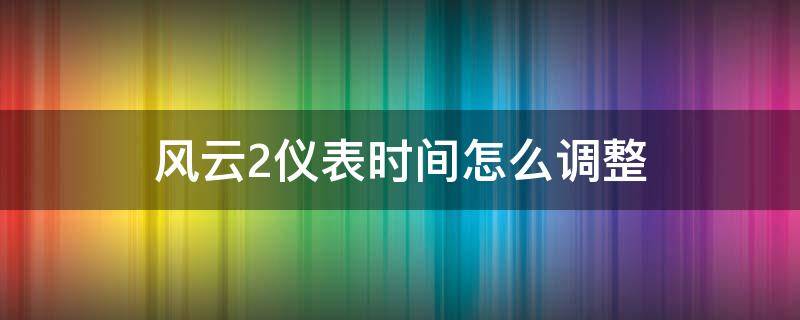 风云2仪表时间怎么调整 奇瑞风云2仪表时间怎么调整