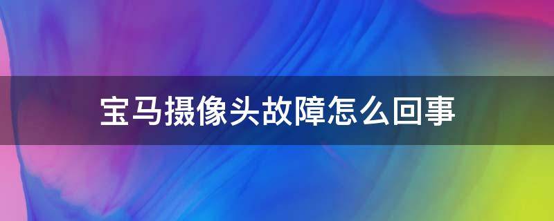 宝马摄像头故障怎么回事（宝马提示摄像头故障什么意思）