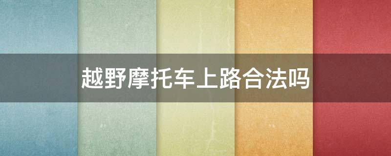 越野摩托车上路合法吗 越野摩托在山上骑合法吗