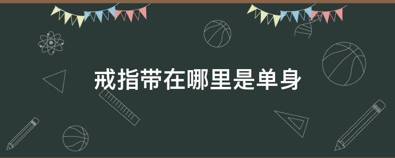 戒指带在哪里是单身 单身戒指应该戴在哪