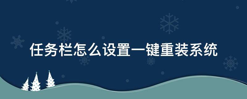 任务栏怎么设置一键重装系统（一键重装在哪）