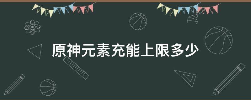 原神元素充能上限多少（原神元素充能极限）