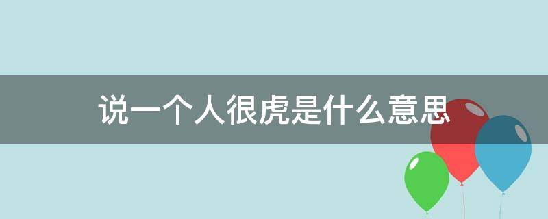 说一个人很虎是什么意思 形容一个人虎什么意思