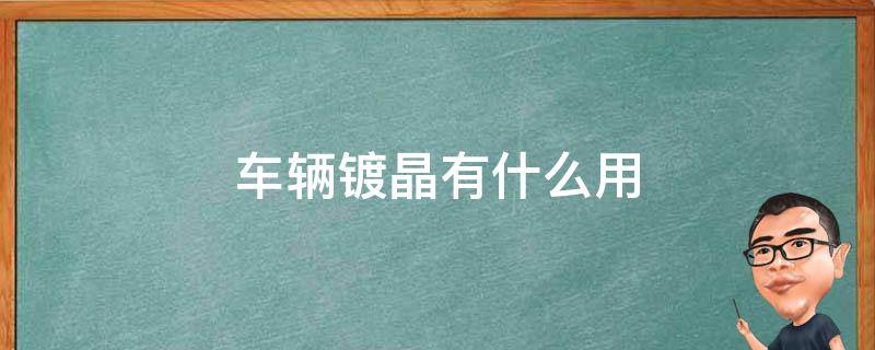 车辆镀晶有什么用 车辆镀晶有什么用?多少钱