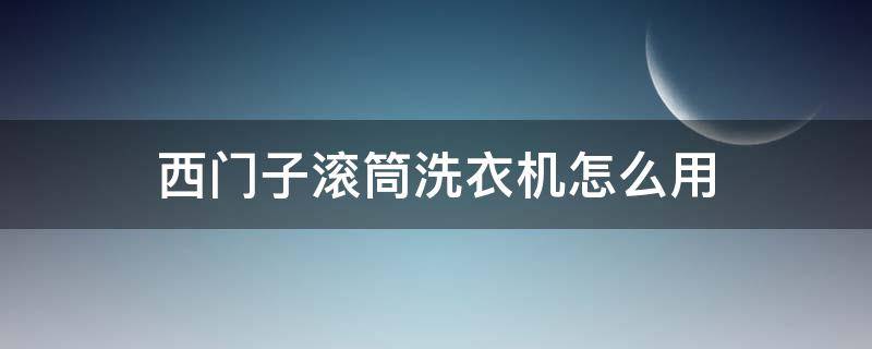 西门子滚筒洗衣机怎么用 西门子滚筒洗衣机怎么用?