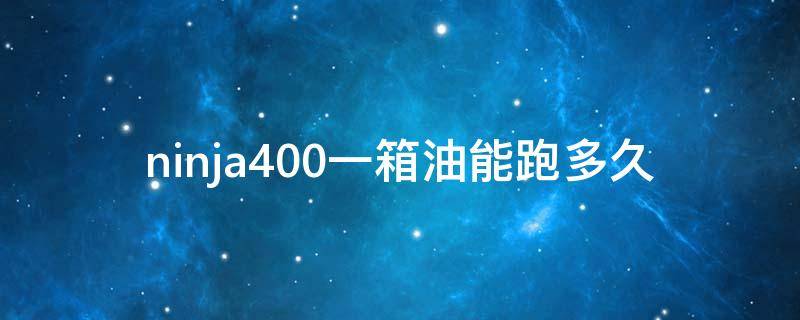 ninja400一箱油能跑多久 川崎ninja400一箱油跑多远