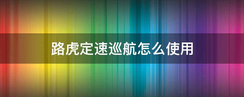 路虎定速巡航怎么使用 路虎定速巡航怎么使用方法