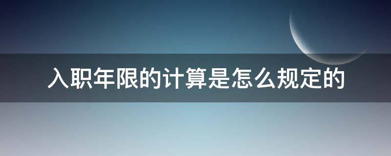 入职年限的计算是怎么规定的 如何根据年月日计算入职年限