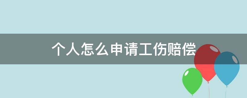 个人怎么申请工伤赔偿 职工个人申请工伤怎么赔偿