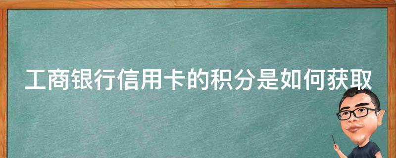 工商银行信用卡的积分是如何获取 工商银行的信用卡积分怎么用