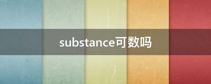 substance可数吗（substance可数还是不可数）