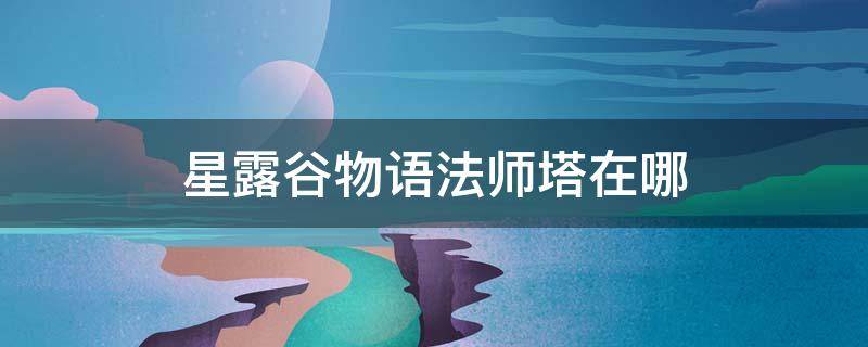 星露谷物语法师塔在哪 星露谷物语法师塔位置