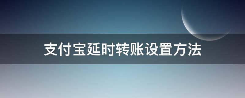 支付宝延时转账设置方法 支付宝转账延迟怎么设置