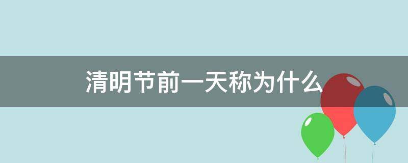 清明节前一天称为什么（清明节后一天称为什么）