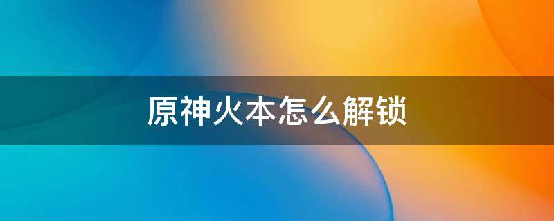 原神火本怎么解锁 原神火本如何解锁