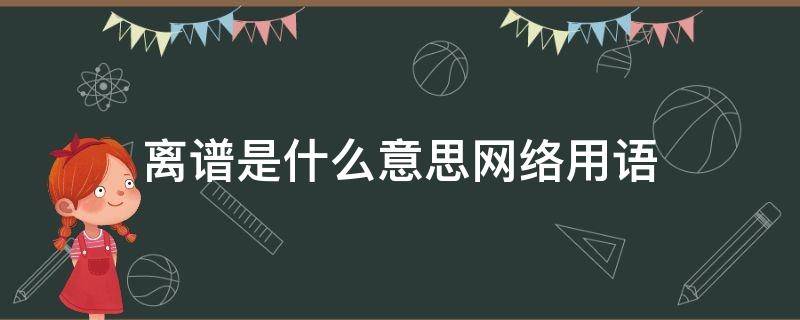 离谱是什么意思网络用语（离谱意思的词语）