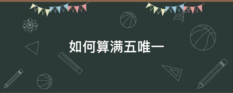 如何算满五唯一 怎么算满五唯一