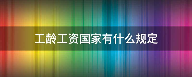 工龄工资国家有什么规定 工龄工资国家规定