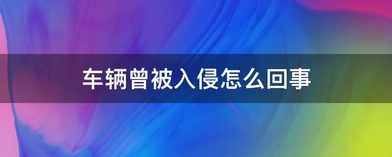 车辆曾被入侵怎么回事 车辆显示车辆曾被入侵