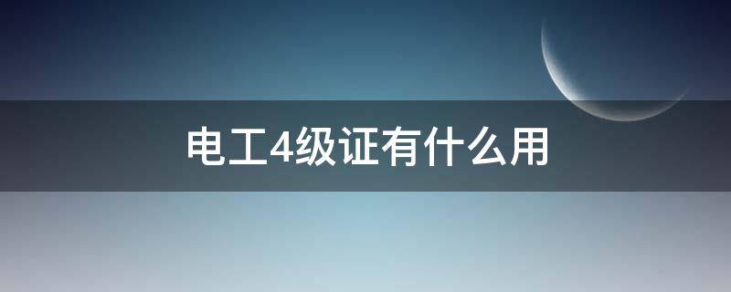 电工4级证有什么用（电工4级证可以做什么）