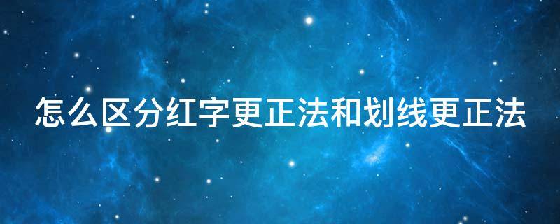 怎么区分红字更正法和划线更正法（红字更正法和划线更正法区别）