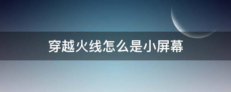 穿越火线怎么是小屏幕 穿越火线如何小屏幕