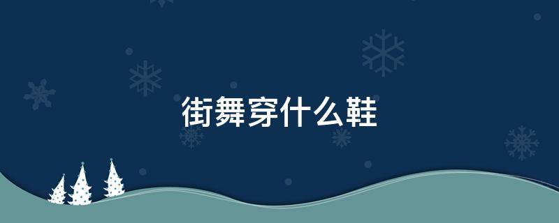 街舞穿什么鞋 街舞穿什么鞋子训练