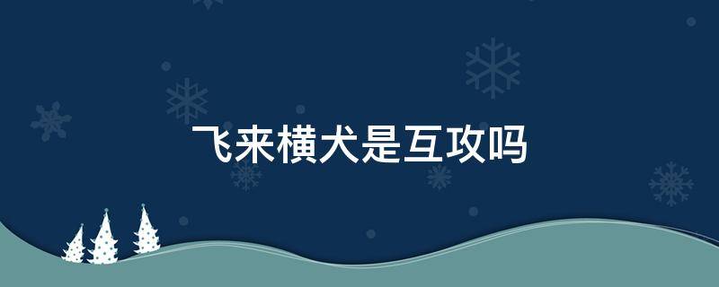 飞来横犬是互攻吗 飞来横犬是互攻吗?