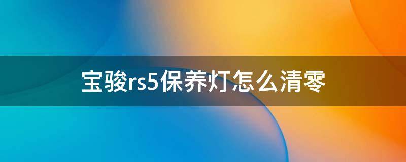 宝骏rs5保养灯怎么清零（新宝骏rs5中控屏保养灯清零）