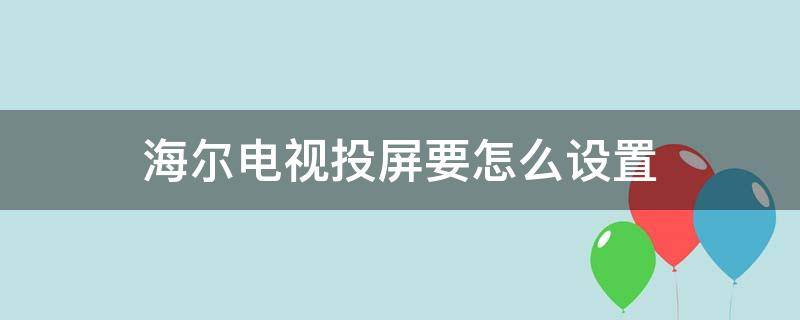 海尔电视投屏要怎么设置（海尔怎么打开电视投屏设置）