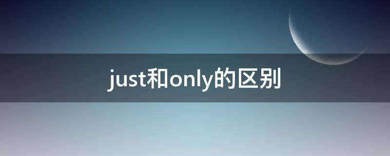 just和only的区别 only 和 just