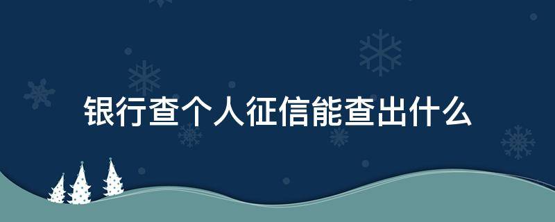 银行查个人征信能查出什么（查个人银行征信在什么银行查呢）