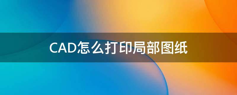 CAD怎么打印局部图纸 cad怎么打印局部图纸在A4纸上