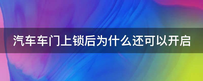 汽车车门上锁后为什么还可以开启