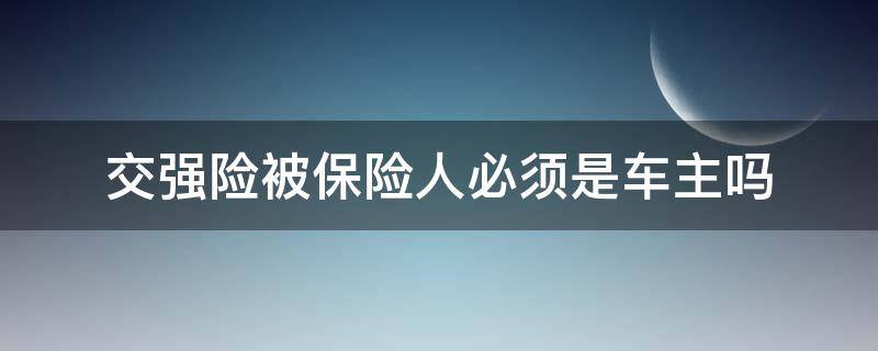 交强险被保险人必须是车主吗 强险被保险人可以不是车主吗